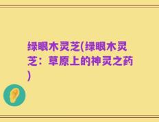 绿眼木灵芝(绿眼木灵芝：草原上的神灵之药)