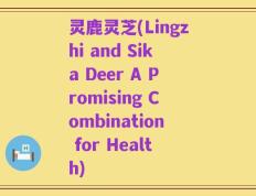 灵鹿灵芝(Lingzhi and Sika Deer A Promising Combination for Health)