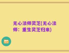 无心法师灵芝(无心法师：重生灵芝归来)