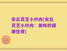 安丘灵芝小炒肉(安丘灵芝小炒肉：美味的健康佳肴)
