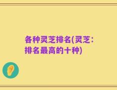 各种灵芝排名(灵芝：排名最高的十种)