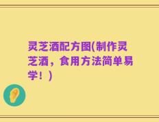 灵芝酒配方图(制作灵芝酒，食用方法简单易学！)