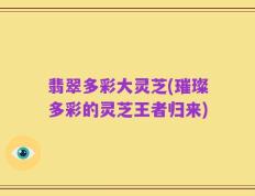 翡翠多彩大灵芝(璀璨多彩的灵芝王者归来)
