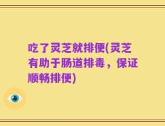 吃了灵芝就排便(灵芝有助于肠道排毒，保证顺畅排便)