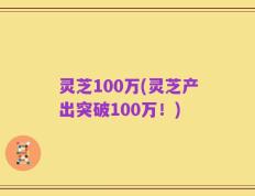 灵芝100万(灵芝产出突破100万！)