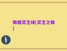 舞媚灵芝绿(灵芝之舞)