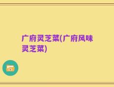 广府灵芝菜(广府风味灵芝菜)