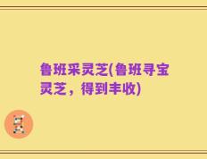 鲁班采灵芝(鲁班寻宝灵芝，得到丰收)