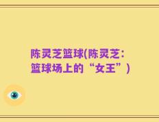 陈灵芝篮球(陈灵芝：篮球场上的“女王”)