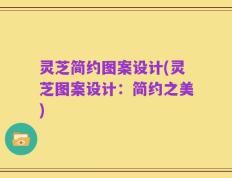 灵芝简约图案设计(灵芝图案设计：简约之美)