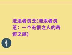 流浪者灵芝(流浪者灵芝：一个无根之人的奇迹之旅)