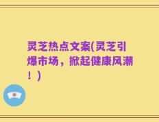灵芝热点文案(灵芝引爆市场，掀起健康风潮！)