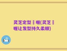 灵芝定型啫喱(灵芝啫喱让发型持久柔顺)