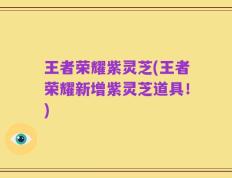 王者荣耀紫灵芝(王者荣耀新增紫灵芝道具！)