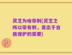 灵芝为啥带刺(灵芝之所以带有刺，是出于自我保护的需要)
