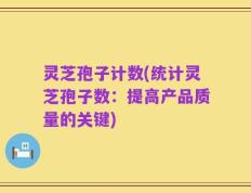 灵芝孢子计数(统计灵芝孢子数：提高产品质量的关键)