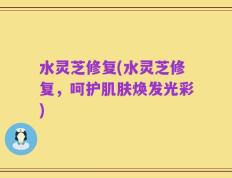 水灵芝修复(水灵芝修复，呵护肌肤焕发光彩)