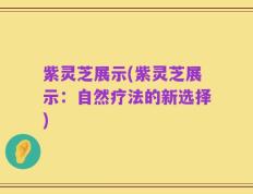 紫灵芝展示(紫灵芝展示：自然疗法的新选择)