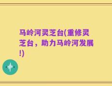 马岭河灵芝台(重修灵芝台，助力马岭河发展!)