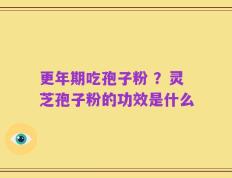 更年期吃孢子粉 ？灵芝孢子粉的功效是什么
