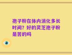 孢子粉在体内消化多长时间？好的灵芝孢子粉是苦的吗
