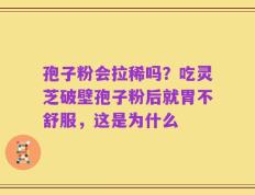 孢子粉会拉稀吗？吃灵芝破壁孢子粉后就胃不舒服，这是为什么