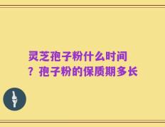 灵芝孢子粉什么时间 ？孢子粉的保质期多长