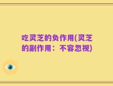 吃灵芝的负作用(灵芝的副作用：不容忽视)