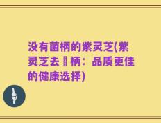 没有菌柄的紫灵芝(紫灵芝去莖柄：品质更佳的健康选择)