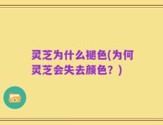 灵芝为什么褪色(为何灵芝会失去颜色？)