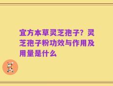 宜方本草灵芝孢子？灵芝孢子粉功效与作用及用量是什么