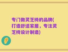 专门做灵芝椅的品牌(打造舒适家居，专注灵芝椅设计制造)