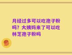 月经过多可以吃孢子粉吗？大姨妈来了可以吃林芝孢子粉吗