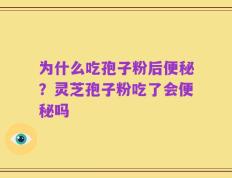 为什么吃孢子粉后便秘？灵芝孢子粉吃了会便秘吗