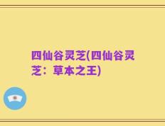 四仙谷灵芝(四仙谷灵芝：草本之王)