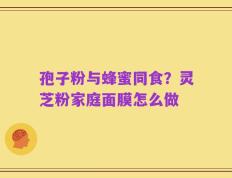 孢子粉与蜂蜜同食？灵芝粉家庭面膜怎么做