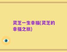 灵芝一生幸福(灵芝的幸福之旅)