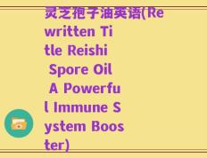 灵芝孢子油英语(Rewritten Title Reishi Spore Oil A Powerful Immune System Booster)