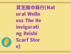 灵芝围巾商行(Natural Wellness The Reinvigorating Reishi Scarf Store)