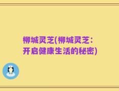 柳城灵芝(柳城灵芝：开启健康生活的秘密)