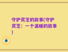 守护灵芝的故事(守护灵芝：一个温暖的故事)