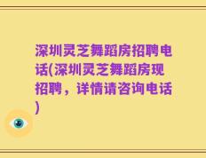 深圳灵芝舞蹈房招聘电话(深圳灵芝舞蹈房现招聘，详情请咨询电话)