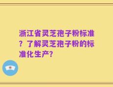 浙江省灵芝孢子粉标准？了解灵芝孢子粉的标准化生产？