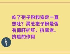 吃了孢子粉和安定一直想吐？灵芝孢子粉是否有保肝护肝、抗衰老、抗癌的作用