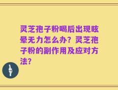 灵芝孢子粉喝后出现眩晕无力怎么办？灵芝孢子粉的副作用及应对方法？