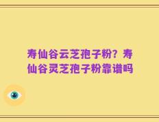 寿仙谷云芝孢子粉？寿仙谷灵芝孢子粉靠谱吗