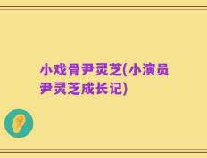 小戏骨尹灵芝(小演员尹灵芝成长记)