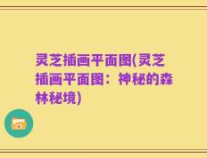 灵芝插画平面图(灵芝插画平面图：神秘的森林秘境)