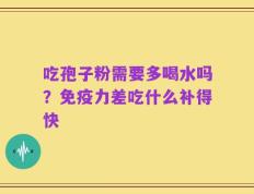 吃孢子粉需要多喝水吗？免疫力差吃什么补得快