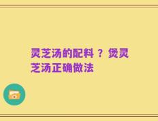 灵芝汤的配料 ？煲灵芝汤正确做法